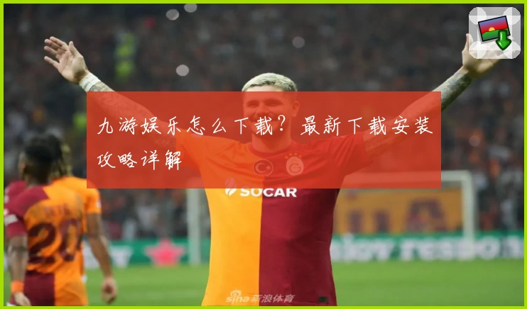 九游娱乐怎么下载？最新下载安装攻略详解