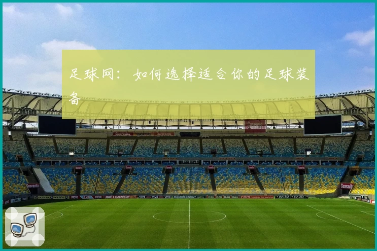 足球网:如何选择适合你的足球装备