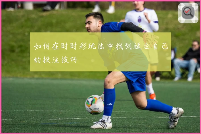 如何在时时彩玩法中找到适合自己的投注技巧