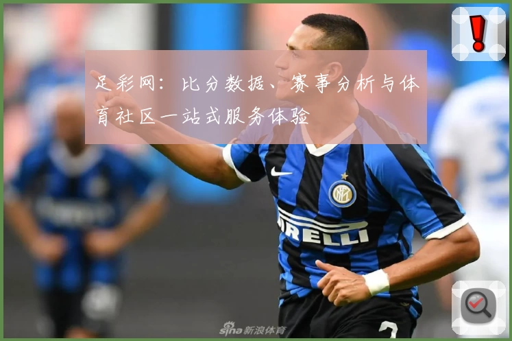 足彩网：比分数据、赛事分析与体育社区一站式服务体验