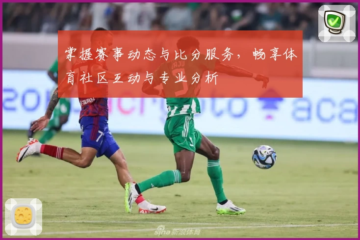 掌握赛事动态与比分服务，畅享体育社区互动与专业分析