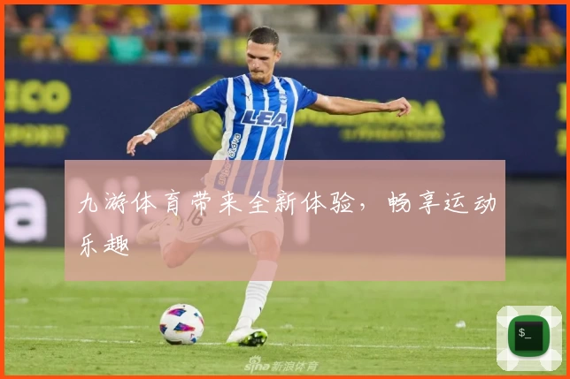 九游体育带来全新体验，畅享运动乐趣