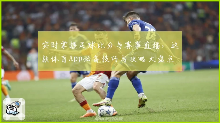 实时掌握足球比分与赛事直播，这款体育App必备技巧与攻略大盘点