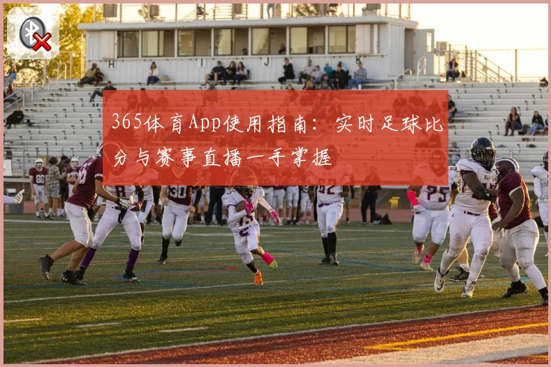 365体育App使用指南：实时足球比分与赛事直播一手掌握