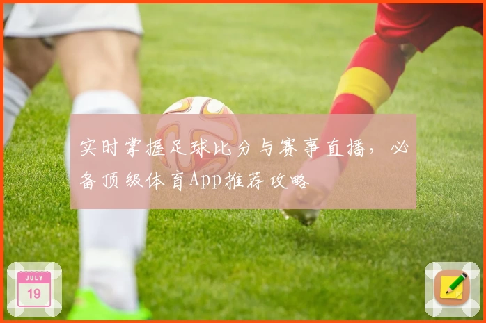 实时掌握足球比分与赛事直播,必备顶级体育App推荐攻略