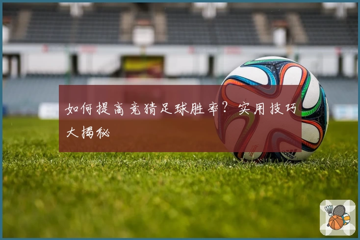 如何提高竞猜足球胜率？实用技巧大揭秘