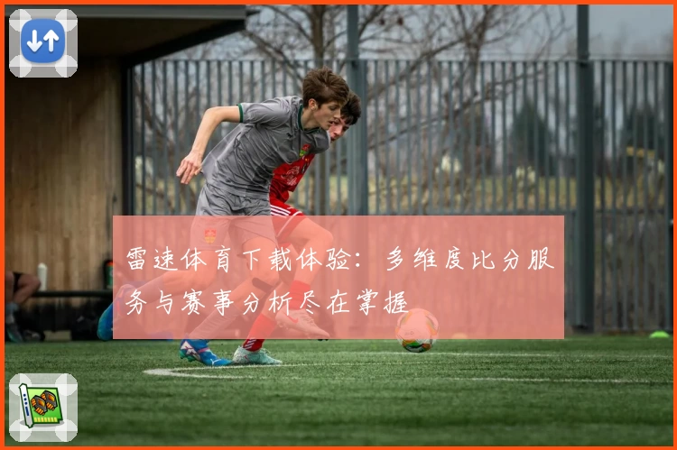 雷速体育下载体验：多维度比分服务与赛事分析尽在掌握