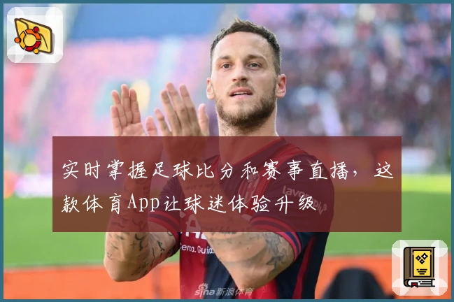 实时掌握足球比分和赛事直播，这款体育App让球迷体验升级