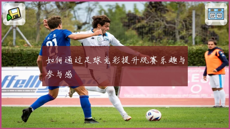 如何通过足球竞彩提升观赛乐趣与参与感