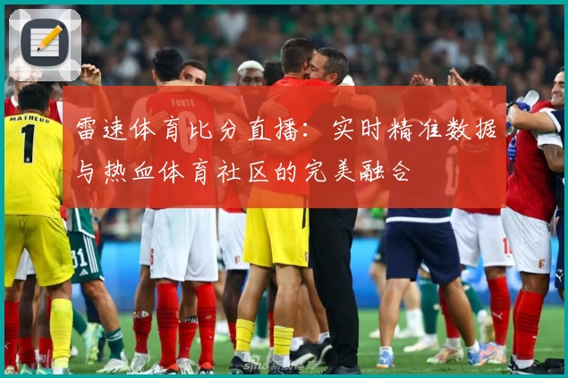 雷速体育比分直播：实时精准数据与热血体育社区的完美融合