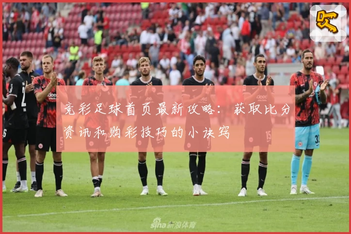 竞彩足球首页最新攻略：获取比分资讯和购彩技巧的小诀窍