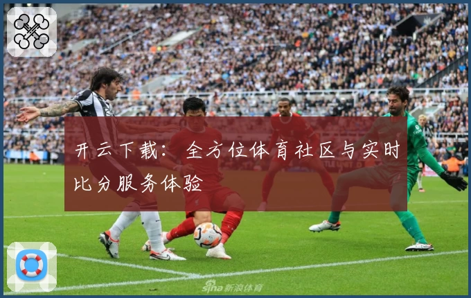 开云下载：全方位体育社区与实时比分服务体验