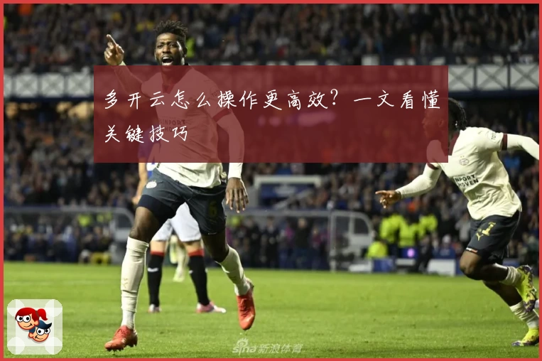 多开云怎么操作更高效？一文看懂关键技巧