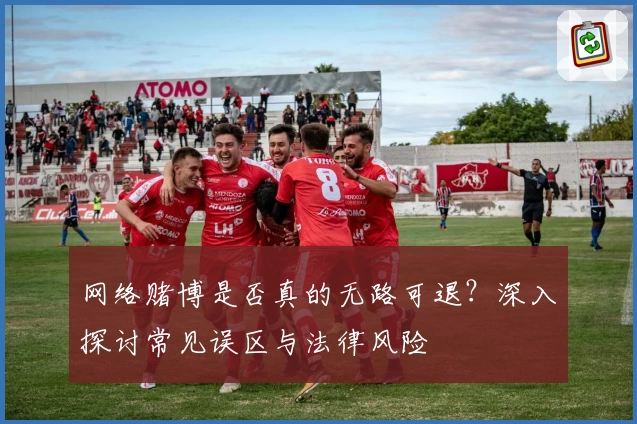 网络赌博是否真的无路可退？深入探讨常见误区与法律风险