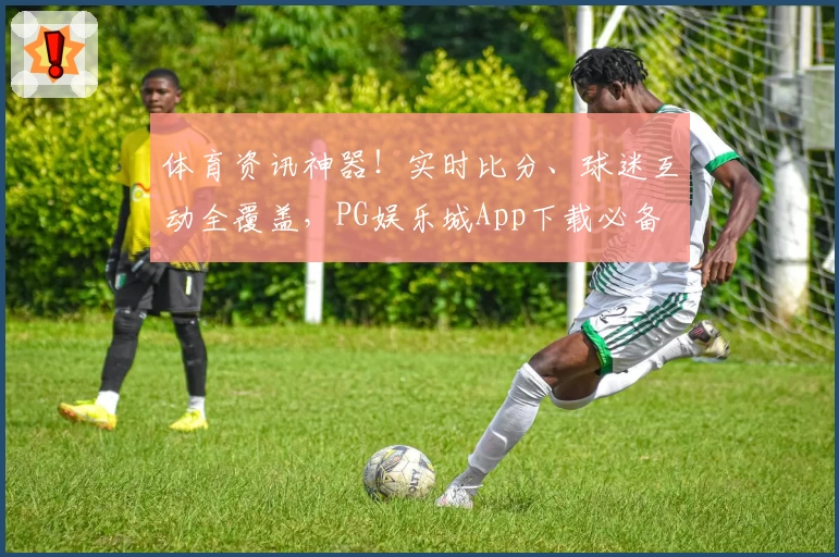 体育资讯神器!实时比分、球迷互动全覆盖,PG娱乐城App下载必备