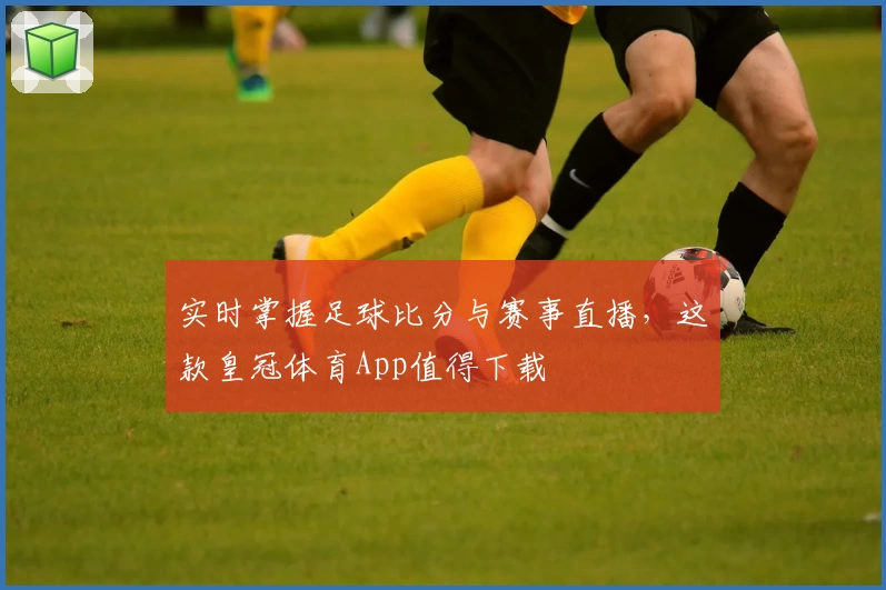 实时掌握足球比分与赛事直播，这款皇冠体育App值得下载