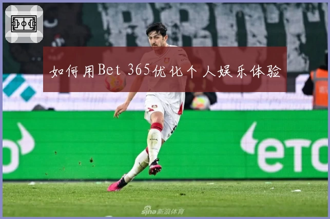 如何用Bet 365优化个人娱乐体验