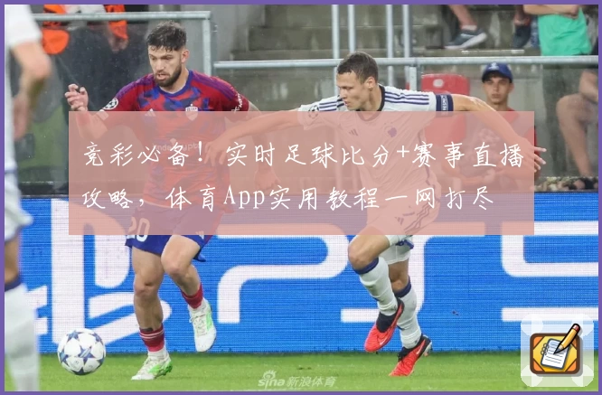 竞彩必备！实时足球比分+赛事直播攻略，体育App实用教程一网打尽