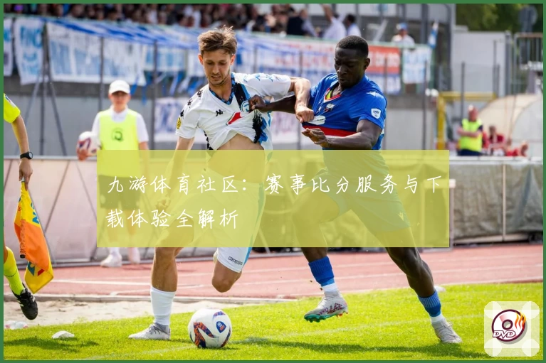 九游体育社区：赛事比分服务与下载体验全解析