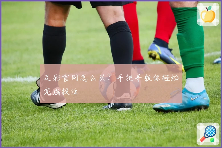 足彩官网怎么买？手把手教你轻松完成投注