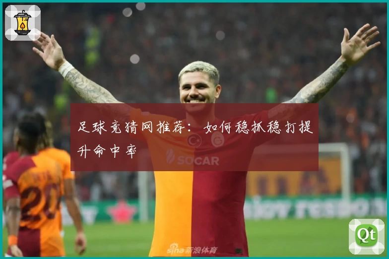 足球竞猜网推荐：如何稳抓稳打提升命中率