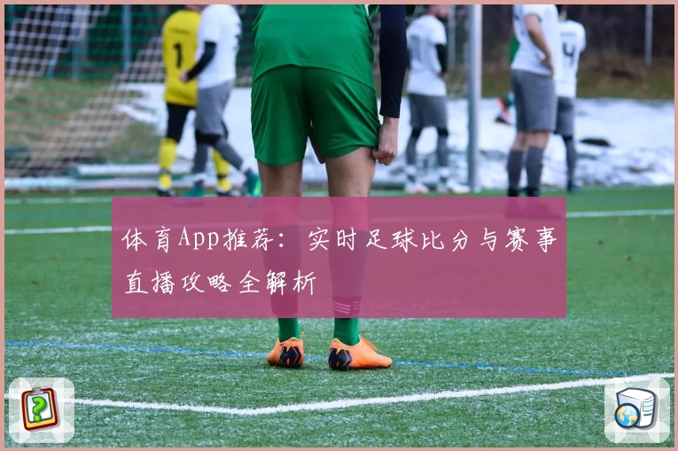 体育App推荐：实时足球比分与赛事直播攻略全解析