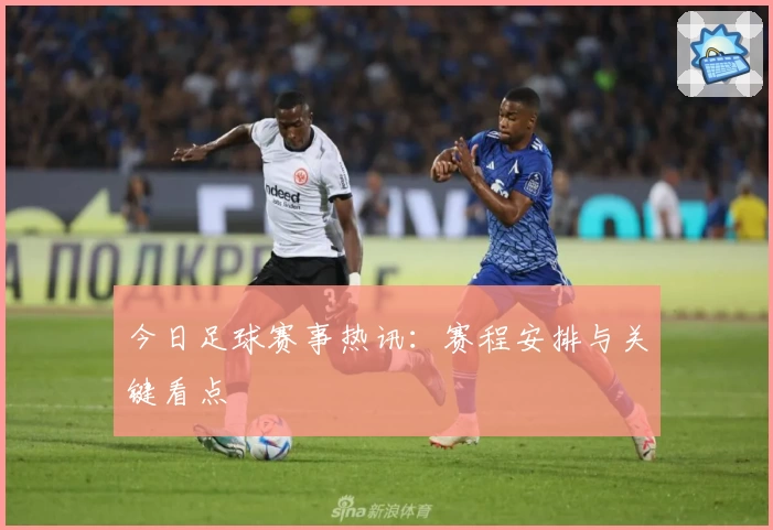 今日足球赛事热讯：赛程安排与关键看点