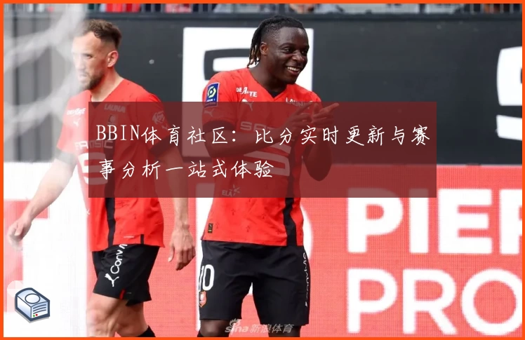 BBIN体育社区：比分实时更新与赛事分析一站式体验