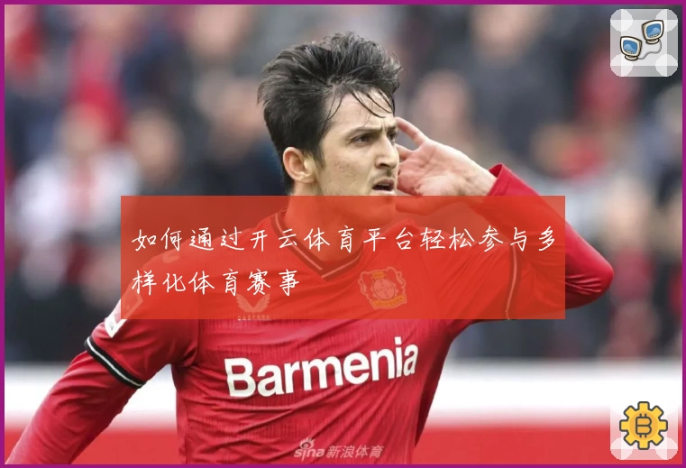 如何通过开云体育平台轻松参与多样化体育赛事