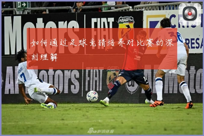如何通过足球竞猜培养对比赛的深刻理解
