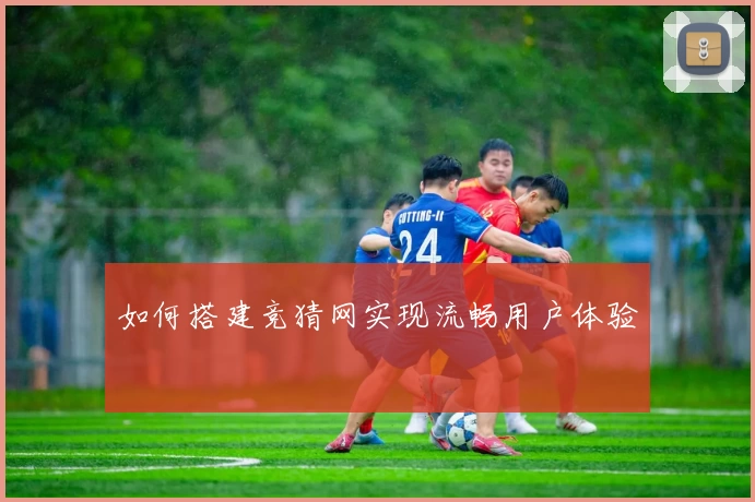 如何搭建竞猜网实现流畅用户体验