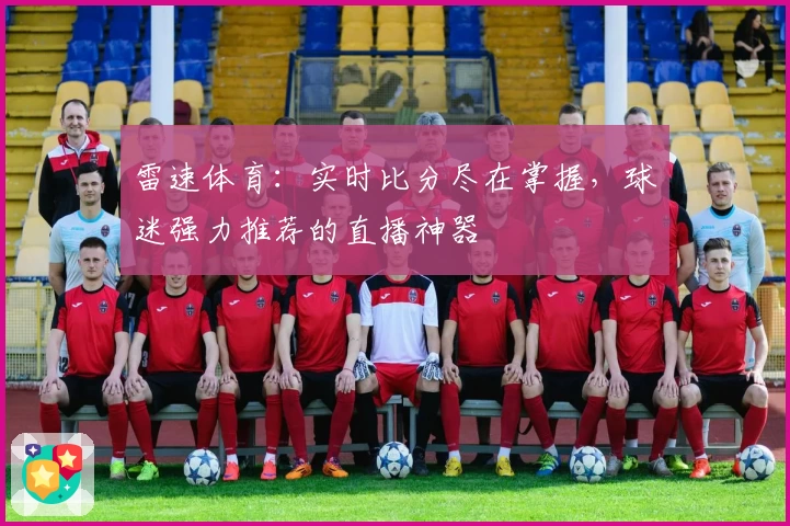 雷速体育:实时比分尽在掌握,球迷强力推荐的直播神器