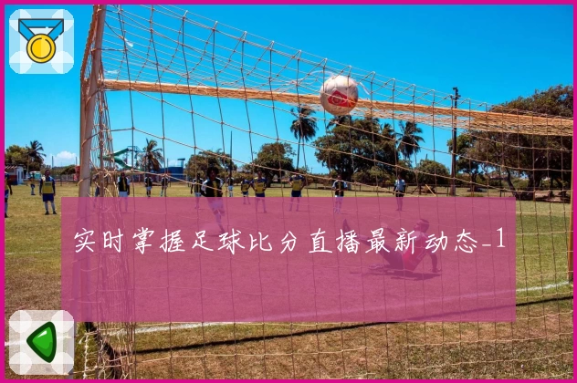 实时掌握足球比分直播最新动态_1