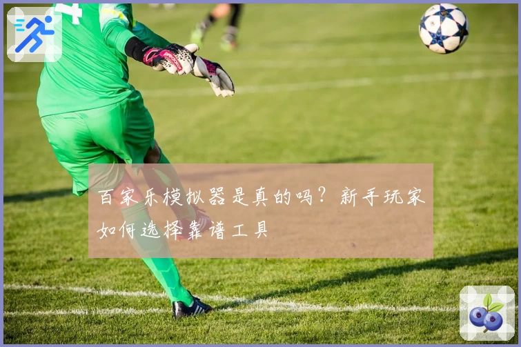 百家乐模拟器是真的吗？新手玩家如何选择靠谱工具