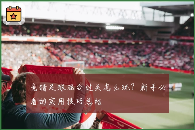 竞猜足球混合过关怎么玩？新手必看的实用技巧总结
