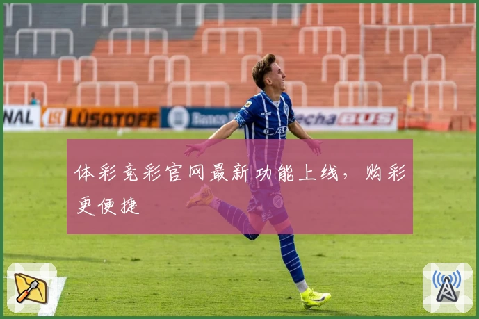体彩竞彩官网最新功能上线,购彩更便捷