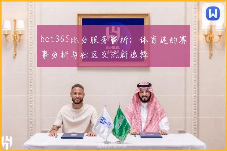 bet365比分服务解析:体育迷的赛事分析与社区交流新选择