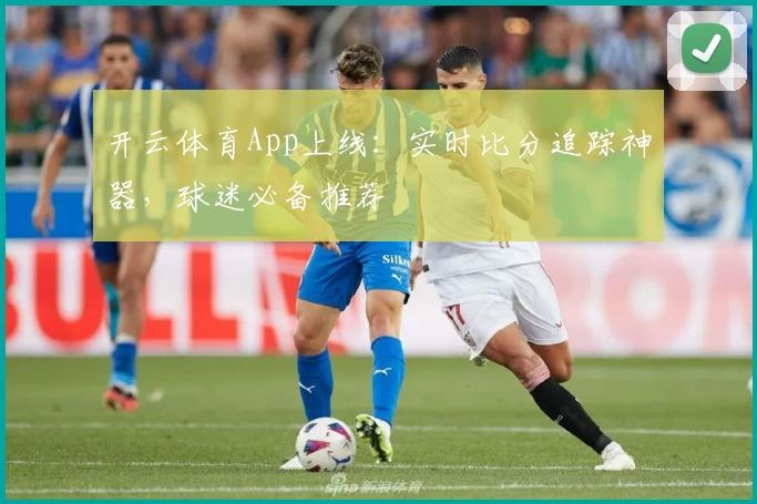 开云体育App上线：实时比分追踪神器，球迷必备推荐