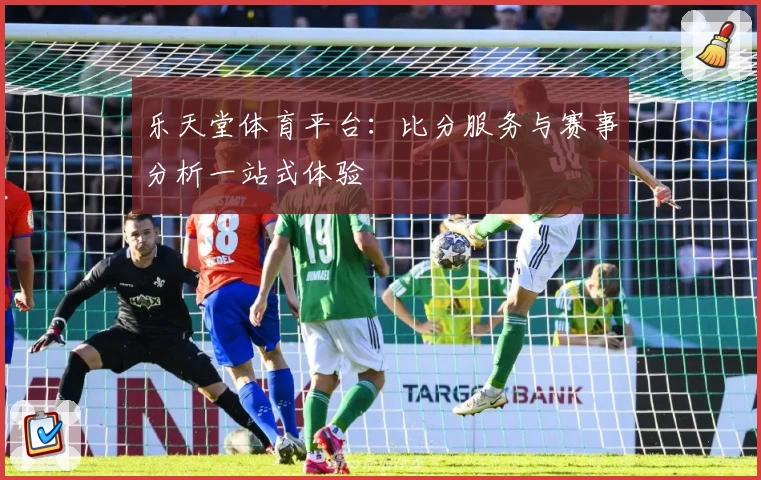 乐天堂体育平台：比分服务与赛事分析一站式体验