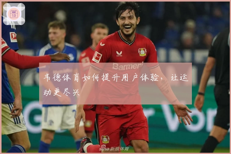韦德体育如何提升用户体验，让运动更尽兴