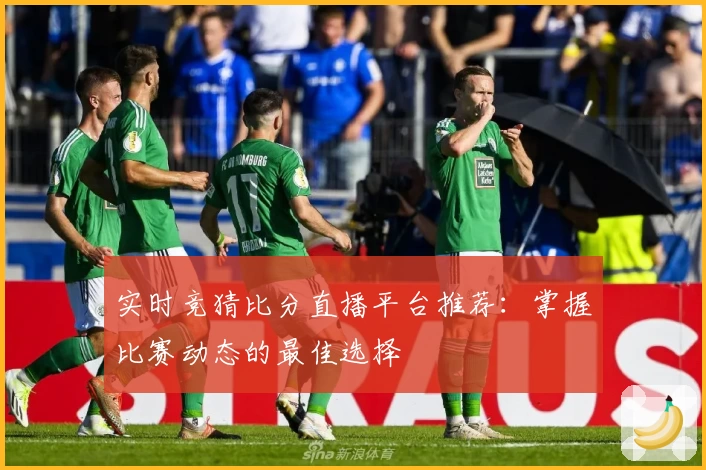 实时竞猜比分直播平台推荐：掌握比赛动态的最佳选择