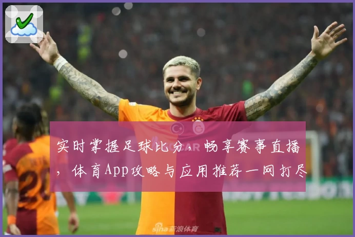 实时掌握足球比分,畅享赛事直播,体育App攻略与应用推荐一网打尽