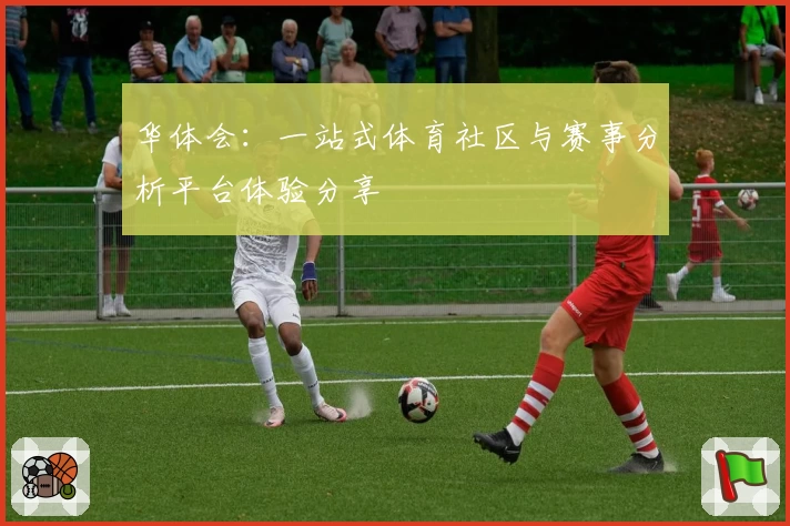 华体会:一站式体育社区与赛事分析平台体验分享