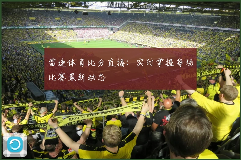 雷速体育比分直播：实时掌握每场比赛最新动态