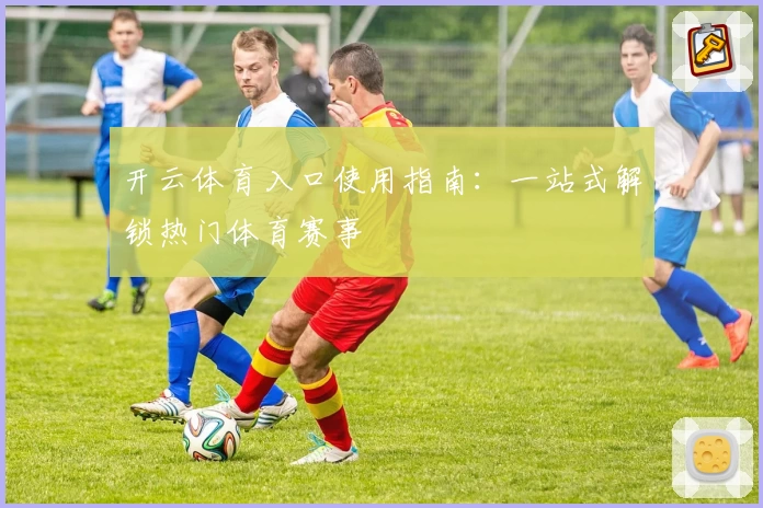 开云体育入口使用指南：一站式解锁热门体育赛事