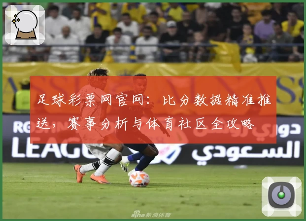 足球彩票网官网：比分数据精准推送，赛事分析与体育社区全攻略