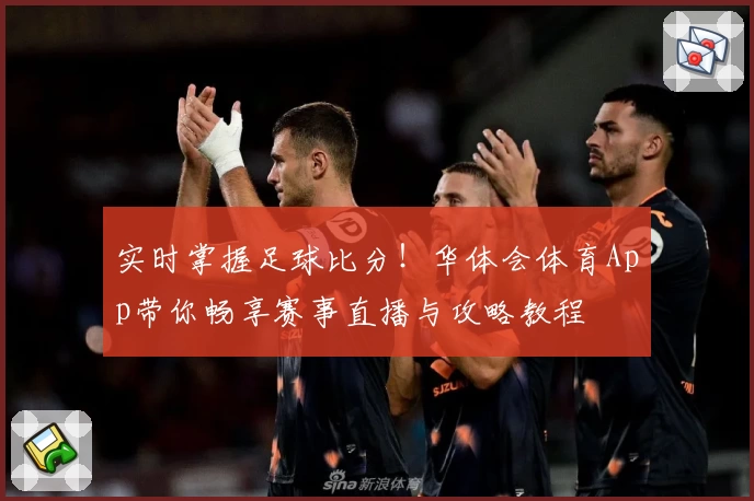 实时掌握足球比分！华体会体育App带你畅享赛事直播与攻略教程