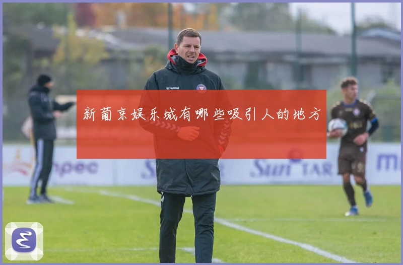 新葡京娱乐城有哪些吸引人的地方