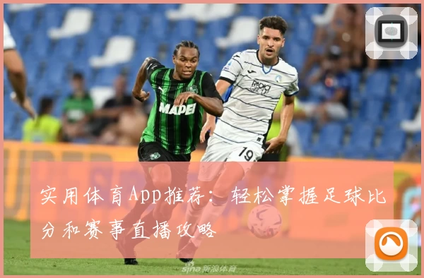实用体育App推荐：轻松掌握足球比分和赛事直播攻略