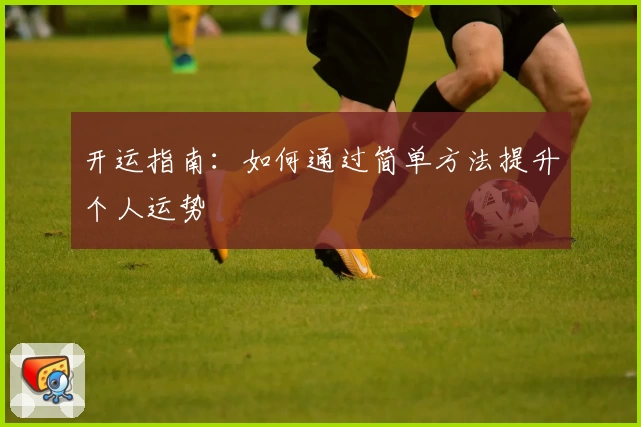 开运指南：如何通过简单方法提升个人运势